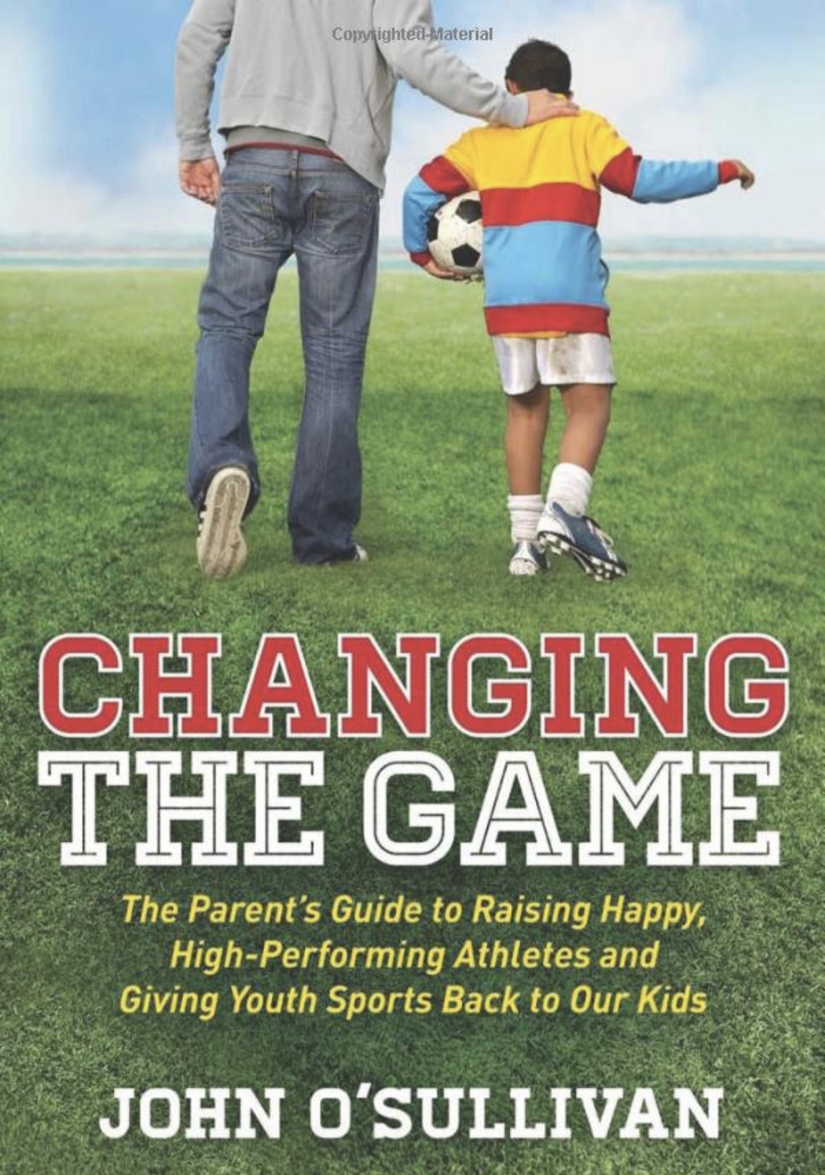 Changing the Game: The Parent's Guide to Raising Happy, High-Performing Athletes and Giving Youth Sports Back to Our Kids